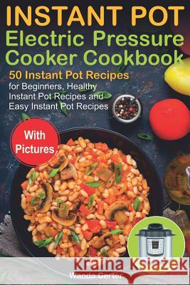 Instant Pot Electric Pressure Cooker Cookbook: 50 Instant Pot Recipes for Beginners, Healthy Instant Pot Recipes and Easy Instant Pot Recipes Wanda Carter 9781795638111