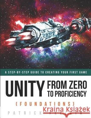 Unity From Zero to Proficiency (Foundations): A step-by-step guide to creating your first game Felicia, Patrick 9781795806633