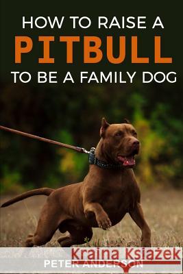 How To Raise A Pitbull To Be A Familly Dog Anderson, Peter 9781795834087