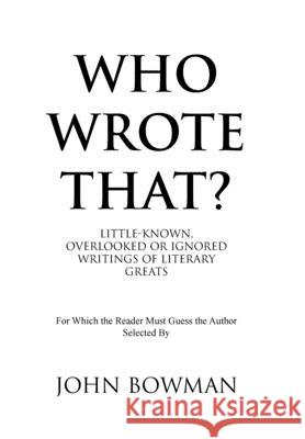 Who Wrote That?: Little-Known, Overlooked or Ignored Writings of Literary Greats John Bowman 9781796076646 Xlibris Us