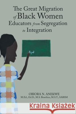 The Great Migration of Black Women Educators from Segregation to Integration Obiora N Anekwe 9781796080704 Xlibris Us