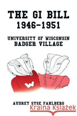 The Gi Bill 1946-1951: University of Wisconsin Badger Village Audrey Syse Fahlberg 9781796081619 Xlibris Us