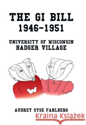 The Gi Bill 1946-1951: University of Wisconsin Badger Village Audrey Syse Fahlberg 9781796081626 Xlibris Us