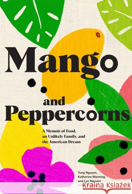 Mango and Peppercorns: A Memoir of Food, an Unlikely Family, and the American Dream Tung Nguyen Katherine Manning Lyn Nguyen 9781797202242 Chronicle Books
