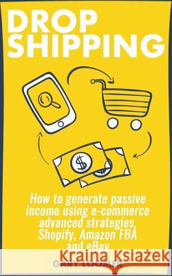 Dropshipping: How to generate passive income using e-commerce advanced strategies, Shopify, Amazon FBA and eBay Loomer, Gary 9781797699615 Independently Published