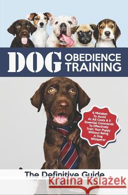 Dog Obedience Training: The Definitive Guide: 6 Mistakes to Avoid at All Costs & 5 Essential Commands to Effectively Train Your Puppy Without Vivaco Books 9781797782928