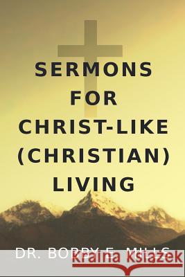 Sermons for Christ-Like (Christian) Living Bobby E. Mill 9781797912905