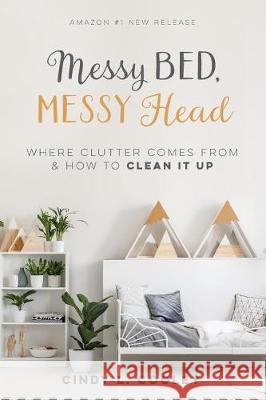 Messy Bed Messy Head: Where Clutter Comes from & How to Clean It Up Cindy L. Cooley 9781797945743 Independently Published