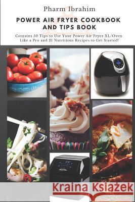 Power Air Fryer Cookbook and Tips Book: Contains 50 Tips to Use Your Power Air Fryer XL/Oven Like a Pro and 21 Nutritious Recipes to Get Started! Pharm Ibrahim 9781798006788