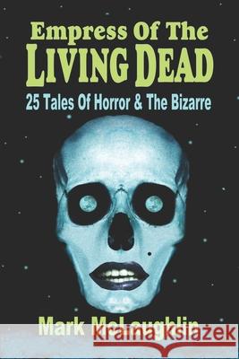 Empress Of The Living Dead: 25 Tales Of Horror & The Bizarre Mark McLaughlin 9781798060438