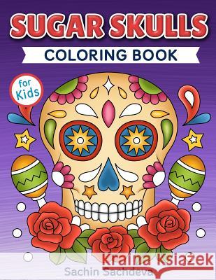 Sugar Skulls Coloring Book for Kids: Day of the Dead - Easy, beautiful and big designs coloring pages for kids 4 to 12 years Sachdeva, Sachin 9781798085950