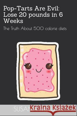 Pop-Tarts Are Evil: Lose 20 Pounds in 6 Weeks: The Truth about 500 Calorie Diets Susana Mullikin 9781799219088