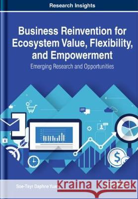 Business Reinvention for Ecosystem Value, Flexibility, and Empowerment: Emerging Research and Opportunities Soe-Tsyr Daphne Yuan 9781799815501