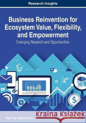 Business Reinvention for Ecosystem Value, Flexibility, and Empowerment: Emerging Research and Opportunities Yuan, Soe-Tsyr Daphne 9781799815532