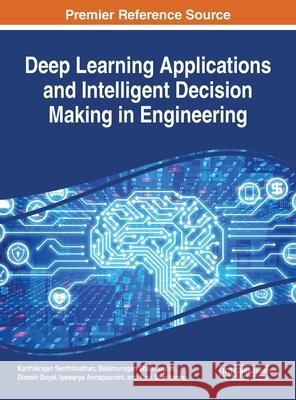 Deep Learning Applications and Intelligent Decision Making in Engineering Karthikrajan Senthilnathan Balamurugan Shanmugam Dinesh Goyal 9781799821083