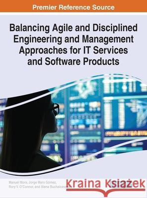 Balancing Agile and Disciplined Engineering and Management Approaches for IT Services and Software Products Manuel Mora Jorge Marx Gomez Rory V O'Connor 9781799841654