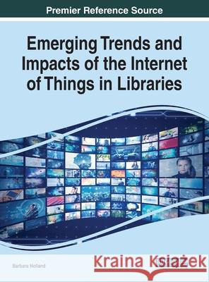 Emerging Trends and Impacts of the Internet of Things in Libraries Barbara Holland 9781799847427 Information Science Reference