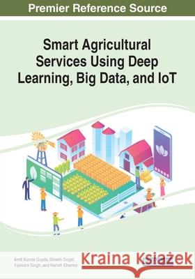 Smart Agricultural Services Using Deep Learning, Big Data, and IoT Amit Kumar Gupta Dinesh Goyal Vijander Singh 9781799854852