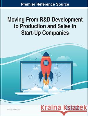 Moving From R&D Development to Production and Sales in Start-Up Companies: Emerging Research and Opportunities Amiram Porath   9781799856856 Business Science Reference