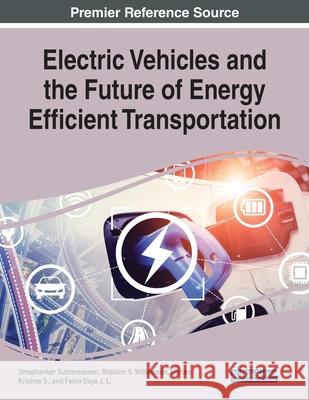 Electric Vehicles and the Future of Energy Efficient Transportation Umashankar Subramaniam Sheldon S. Williamson Mohan Krishn 9781799876274 Engineering Science Reference