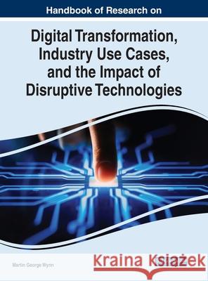Handbook of Research on Digital Transformation, Industry Use Cases, and the Impact of Disruptive Technologies Wynn, Martin George 9781799877127 IGI Global