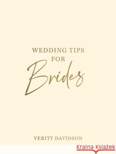 Wedding Tips for Brides: Helpful Tips, Smart Ideas and Disaster Dodgers for a Stress-Free Wedding Day Verity Davidson 9781800076969 Octopus Publishing Group
