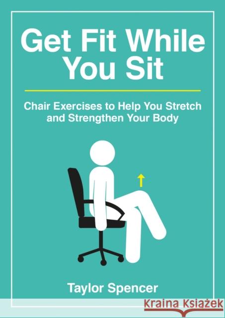 Get Fit While You Sit: Chair Exercises to Help You Stretch and Strengthen Your Body Taylor Spencer 9781800078383 Summersdale