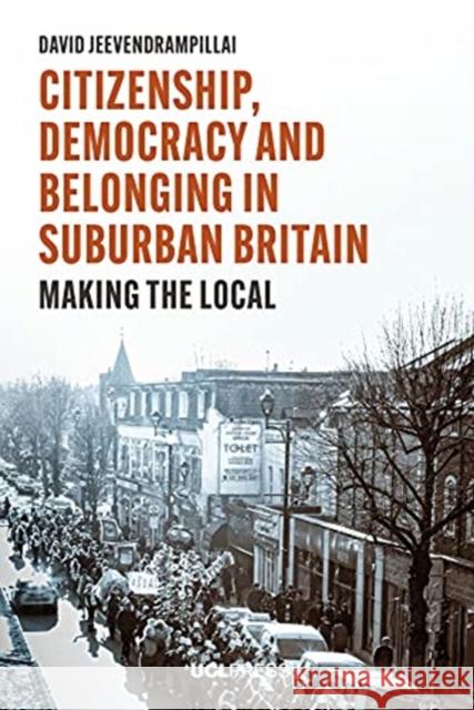 Citizenship, Democracy and Belonging in Suburban Britain: Making the Local David Jeevendrampillai 9781800080546