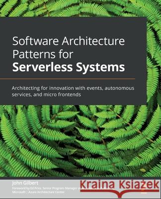 Software Architecture Patterns for Serverless Systems: Architecting for innovation with events, autonomous services, and micro frontends John Gilbert 9781800207035
