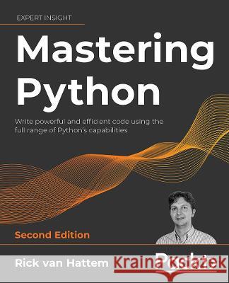 Mastering Python - Second Edition: Write powerful and efficient code using the full range of Python's capabilities Hattem, Rick Van 9781800207721 Packt Publishing Limited