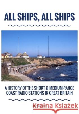 All Ships, All Ships: A History Of The Short & Medium-Range Coast Radio Stations In Great Britain Larry Bennett 9781800311459