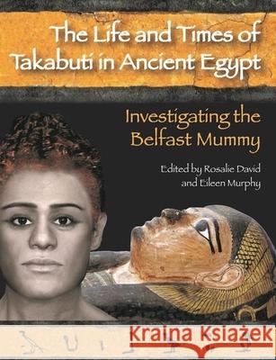 Life and Times of Takabuti in Ancient Egypt: Investigating the Belfast Mummy Rosalie David Eileen Murphy 9781800348585