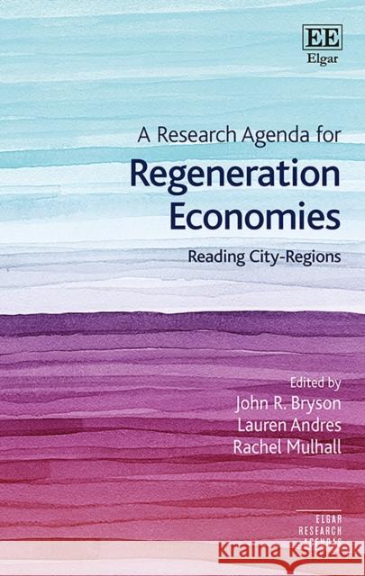 A Research Agenda for Regeneration Economies: Reading City-Regions John R. Bryson Lauren Andres Rachel Mulhall 9781800370968