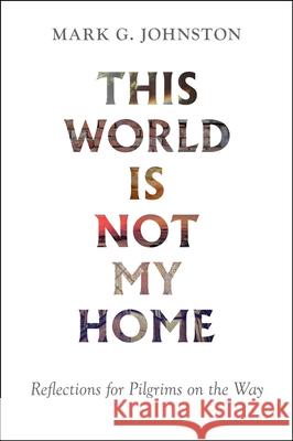 This World Is Not My Home: Reflections for Pilgrims on the Way Mark G. Johnston 9781800401518