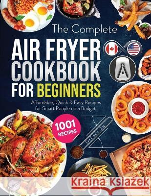 The Complete Air Fryer Cookbook for Beginners: 1001 Affordable, Quick & Easy Air Fryer Recipes for Smart People on a Budget Eva Garcia-Diaz 9781800495630 Eva Garcia-Diaz