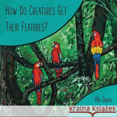 How Do Creatures Get Their Features? Robin Kramer Abi Davis 9781800498198