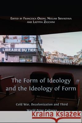 The Form of Ideology and the Ideology of Form: Cold War, Decolonization and Third World Print Cultures Francesca Orsini, Neelam Srivastava, Laetitia Zecchini 9781800641884