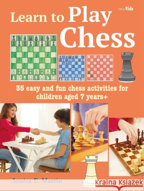Learn to Play Chess: 35 Easy and Fun Chess Activities for Children Aged 7 Years + Jessica E. Martin 9781800650572 CICO Books