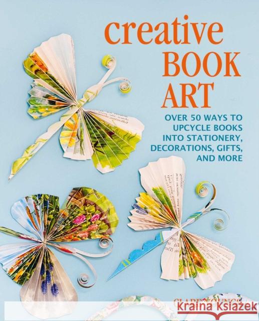 Creative Book Art: Over 50 Ways to Upcycle Books into Stationery, Decorations, Gifts, and More Clare Youngs 9781800651180