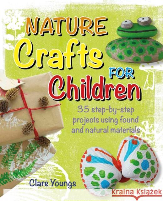 Nature Crafts for Children: 35 Step-by-Step Projects Using Found and Natural Materials Clare Youngs 9781800651951