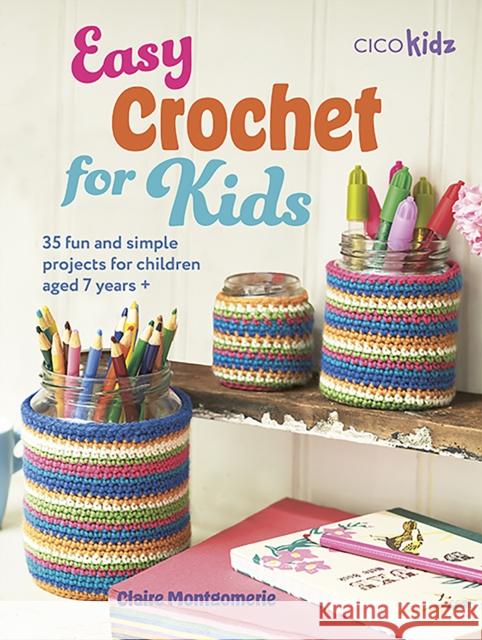 Easy Crochet for Kids: 35 Fun and Simple Projects for Children Aged 7 Years + Claire Montgomerie 9781800653139
