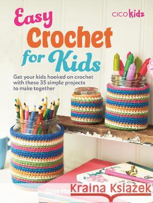 Easy Crochet for Kids: 35 Fun and Simple Projects for Children Aged 7 Years + Claire Montgomerie 9781800653153