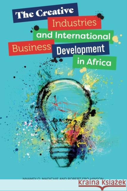 The Creative Industries and International Business Development in Africa Nnamdi O. Madichie Robert Ebo Hinson 9781800713031