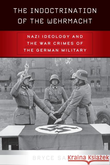 The Indoctrination of the Wehrmacht: Nazi Ideology and the War Crimes of the German Military Bryce Sait 9781800732001