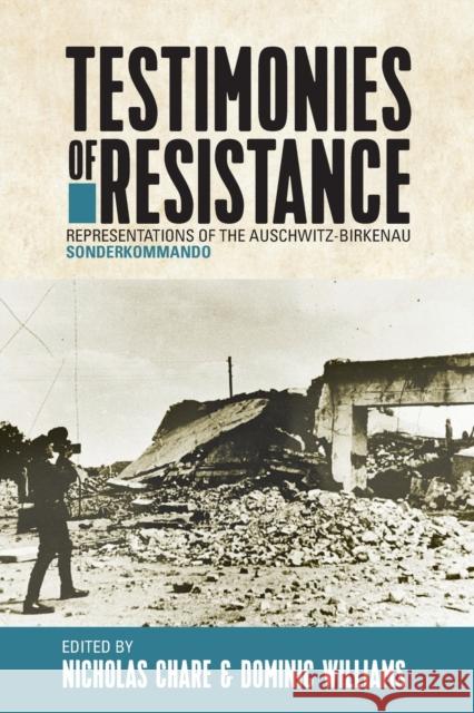Testimonies of Resistance: Representations of the Auschwitz-Birkenau Sonderkommando Nicholas Chare Dominic Williams 9781800739154
