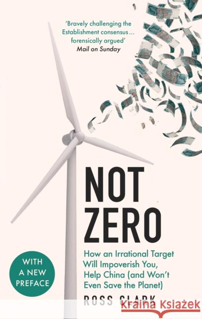 Not Zero: How an Irrational Target Will Impoverish You, Help China (and Won't Even Save the Planet) Ross Clark 9781800752443