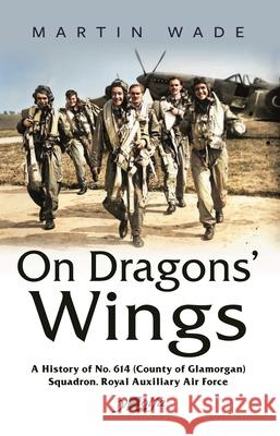 On Dragons' Wings: A History of No. 614 (County of Glamorgan) Squadron, Royal Auxiliary Air Force Martin Wade 9781800995994