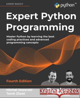 Expert Python Programming - Fourth Edition: Master Python by learning the best coding practices and advanced programming concepts Michal Jaworski Tarek Ziad 9781801071109