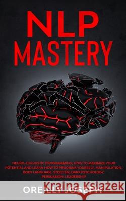 Nlp Mastery: Neuro-Linguistic Programming, How to maximize your potential and learn how to program yourself. Manipulation, Body Lan Oreilly Joseph 9781801097574