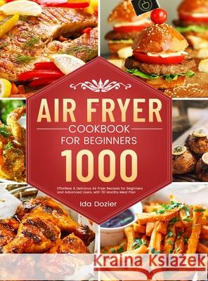 Air Fryer Cookbook for Beginners: 1000 Effortless & Delicious Air Fryer Recipes for Beginners and Advanced Users, with 30 Months Meal Plan Ida Dozier 9781801210232